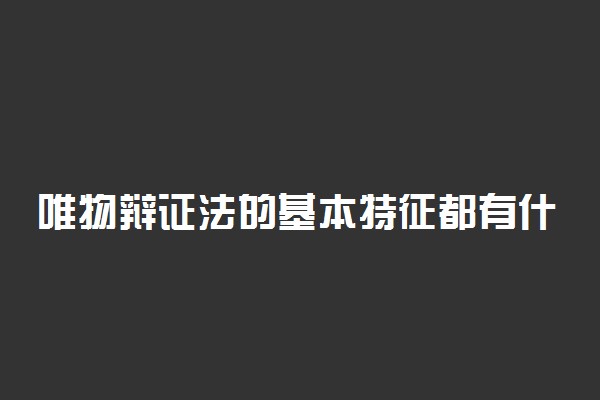 唯物辩证法的基本特征都有什么