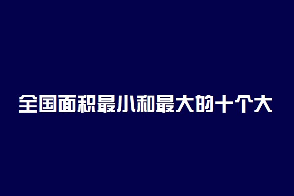 全国面积最小和最大的十个大学