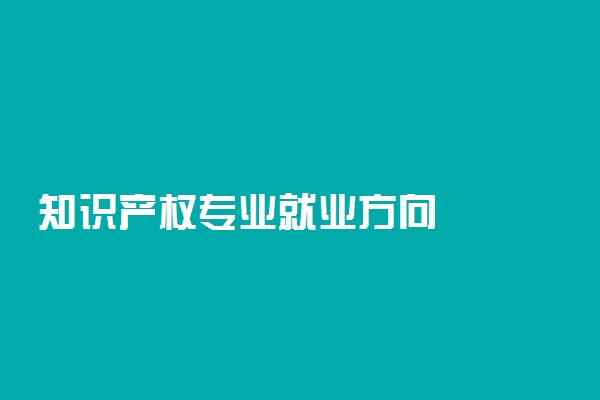 知识产权专业就业方向