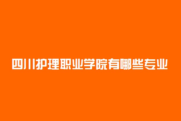 四川护理职业学院有哪些专业