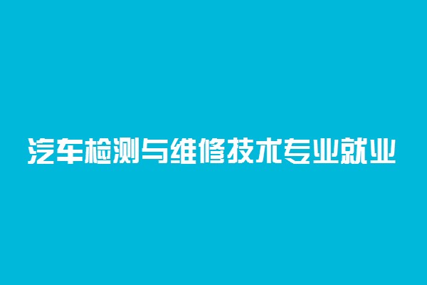 汽车检测与维修技术专业就业前景