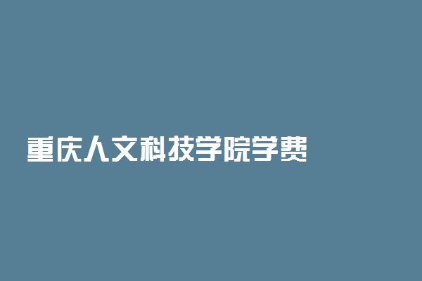 重庆人文科技学院学费