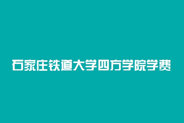 石家庄铁道大学四方学院学费