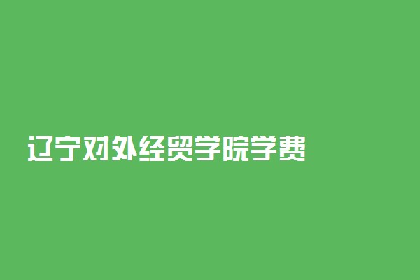 辽宁对外经贸学院学费