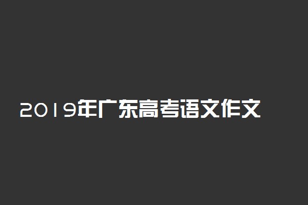 2019年广东高考语文作文题目是什么