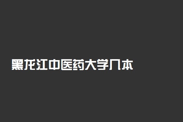 黑龙江中医药大学几本