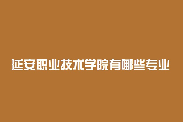 延安职业技术学院有哪些专业