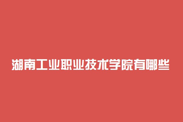 湖南工业职业技术学院有哪些专业