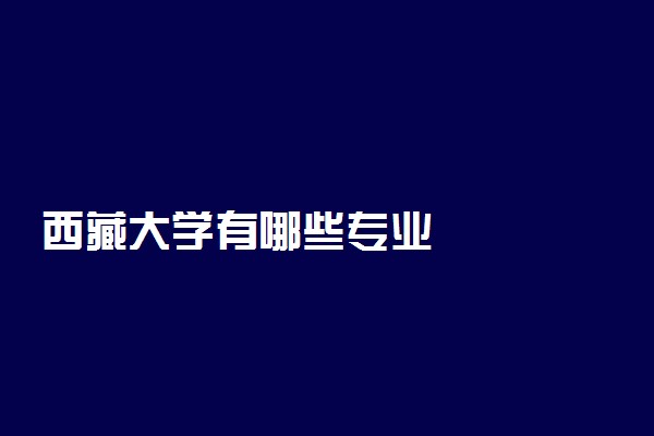 西藏大学有哪些专业