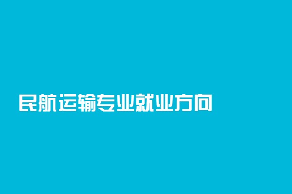 民航运输专业就业方向