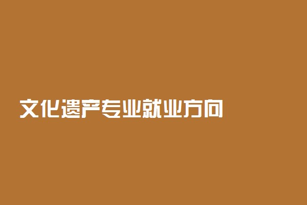文化遗产专业就业方向