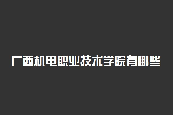 广西机电职业技术学院有哪些专业