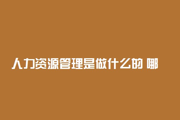 人力资源管理是做什么的 哪些人适合做人事