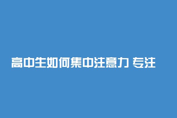 高中生如何集中注意力 专注力训练方法有哪些