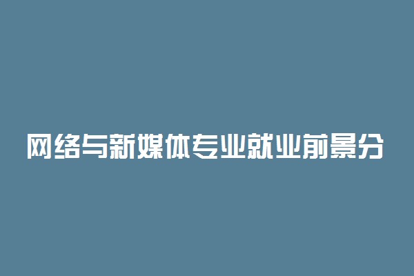 网络与新媒体专业就业前景分析