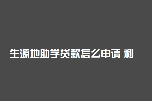 生源地助学贷款怎么申请 利率是多少