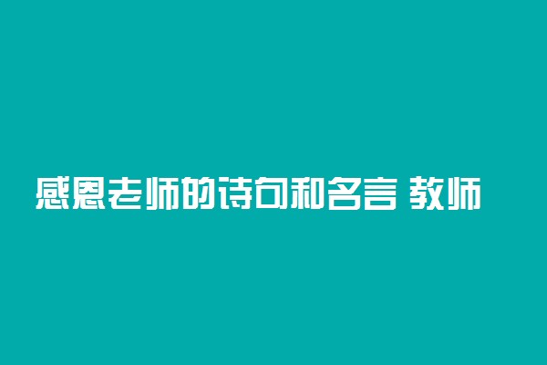 感恩老师的诗句和名言 教师节感谢老师的句子