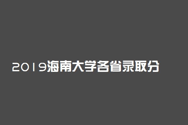 2019海南大学各省录取分数线【最新】