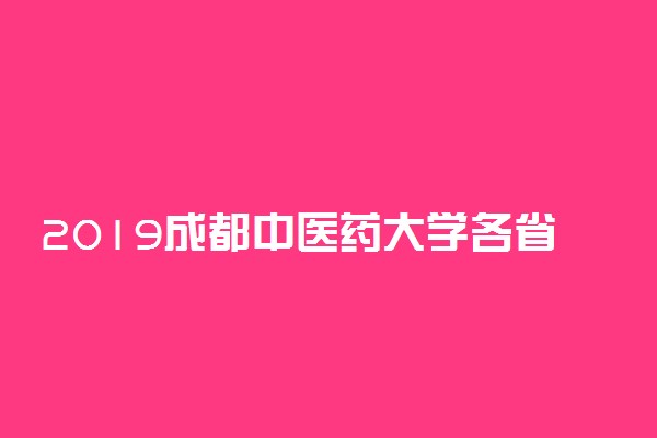 2019成都中医药大学各省录取分数线【最新】