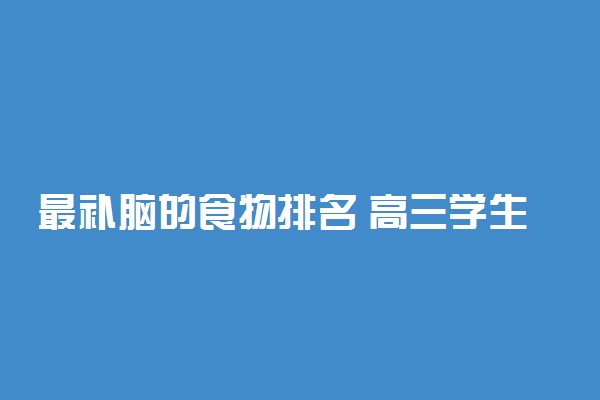 最补脑的食物排名 高三学生吃什么补脑