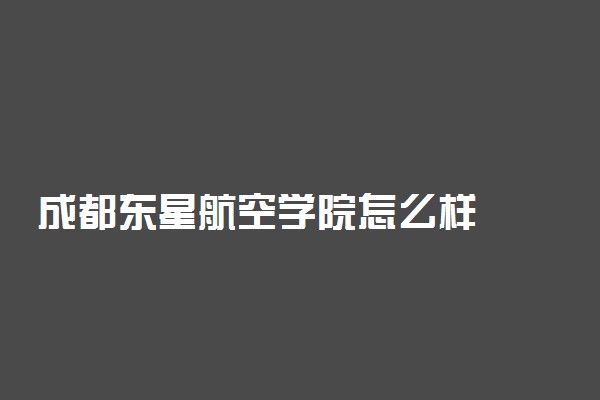 成都东星航空学院怎么样