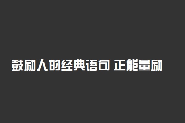 鼓励人的经典语句 正能量励志句子