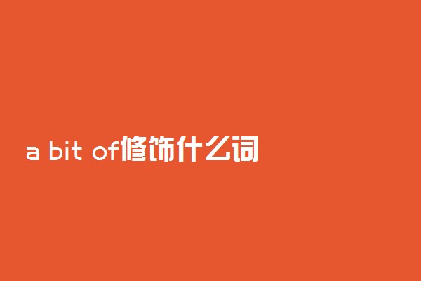 a bit of修饰什么词 a bit of的用法