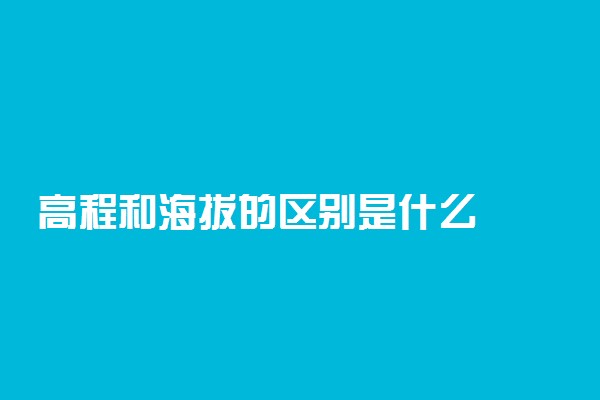 高程和海拔的区别是什么