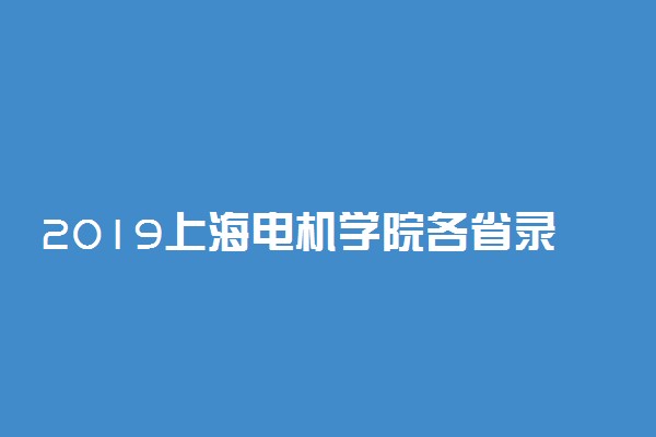 2019上海电机学院各省录取分数线是多少