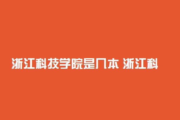 浙江科技学院是几本 浙江科技学院怎么样