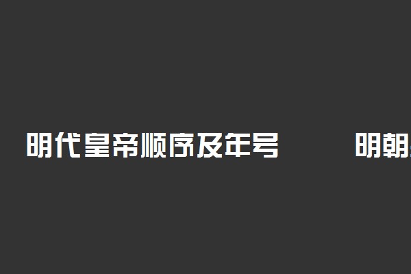 明代皇帝顺序及年号	明朝共有多少位皇帝