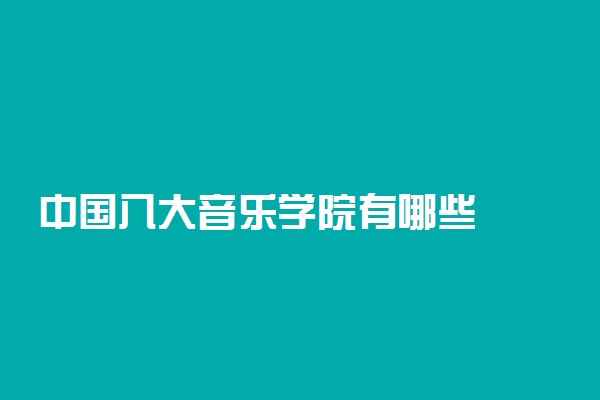 中国八大音乐学院有哪些