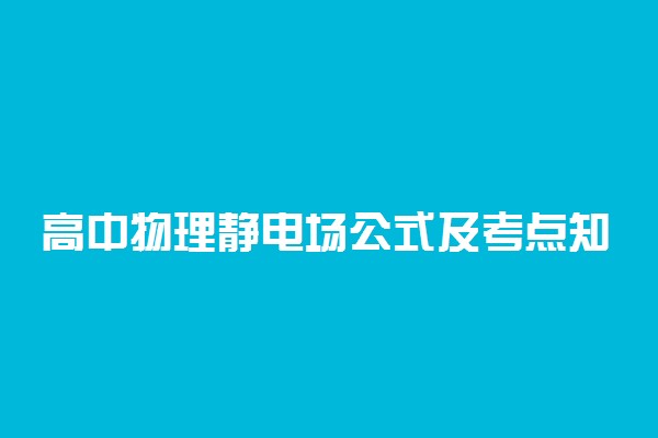 高中物理静电场公式及考点知识梳理