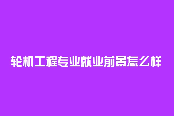 轮机工程专业就业前景怎么样