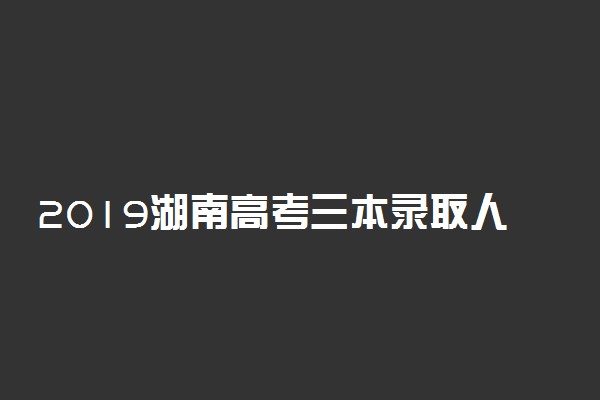 2019湖南高考三本录取人数：24393人