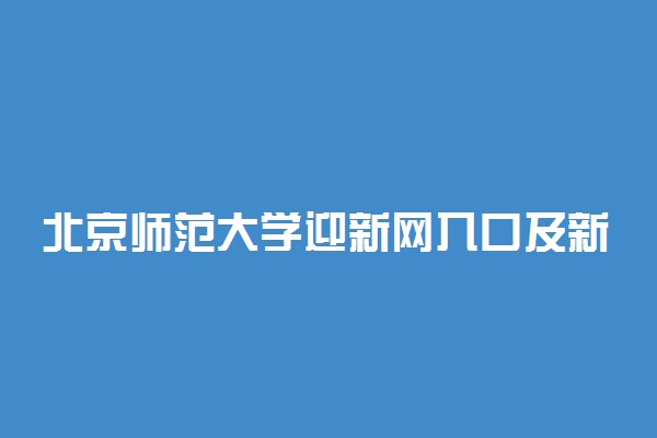 北京师范大学迎新网入口及新生报到时间