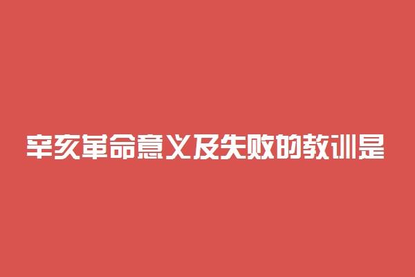 辛亥革命意义及失败的教训是什么