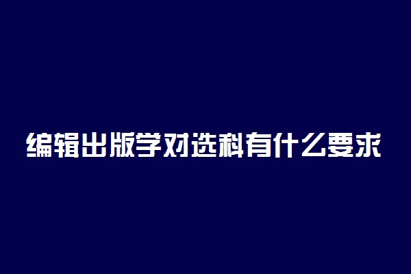 编辑出版学对选科有什么要求