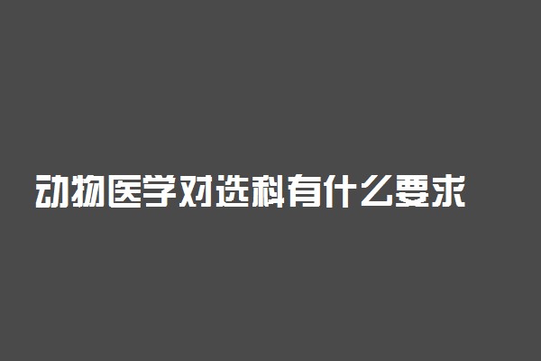 动物医学对选科有什么要求