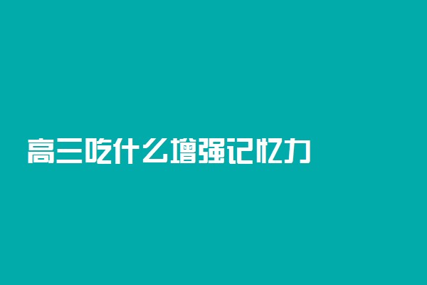 高三吃什么增强记忆力