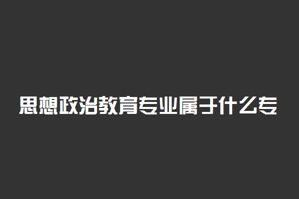 思想政治教育专业属于什么专业类别