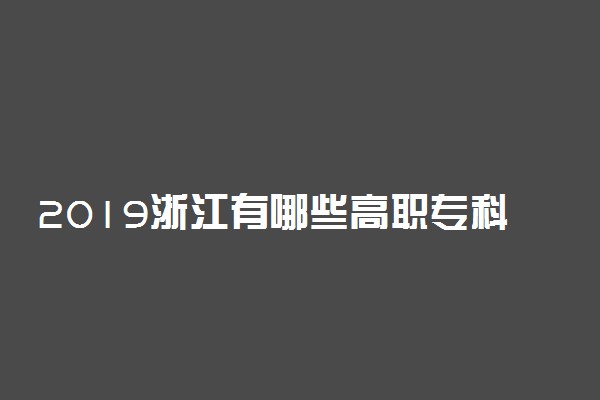 2019浙江有哪些高职专科学校[公办，民办]