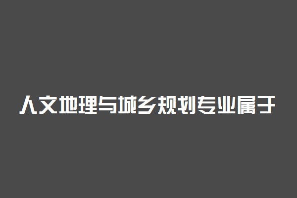 人文地理与城乡规划专业属于什么大类