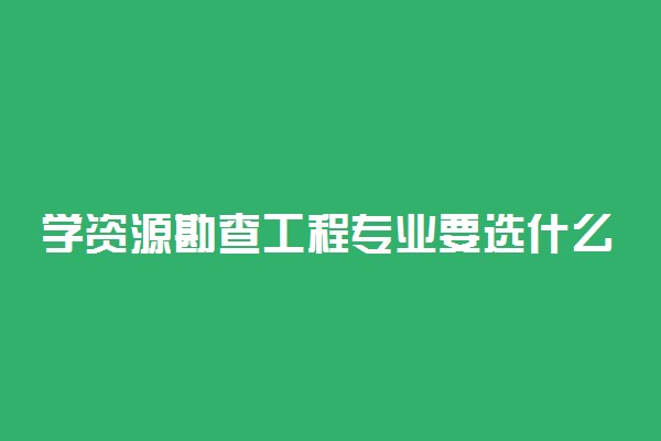 学资源勘查工程专业要选什么科目