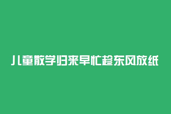 儿童散学归来早忙趁东风放纸鸢描写的是什么时候的情景
