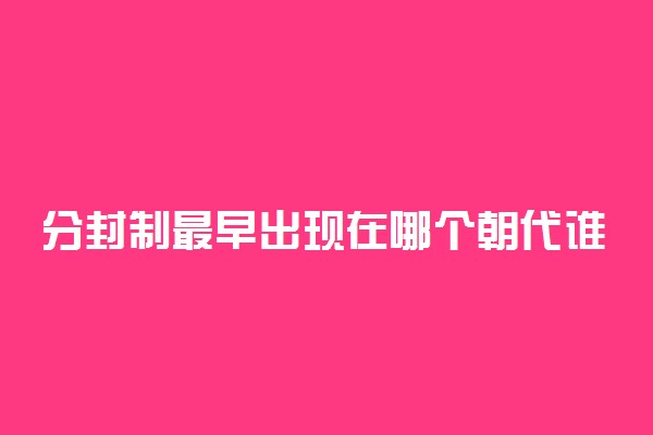 分封制最早出现在哪个朝代谁提出的