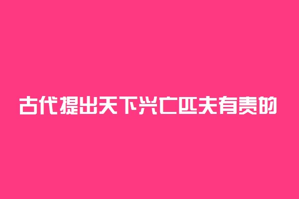 古代提出天下兴亡匹夫有责的思想家是谁