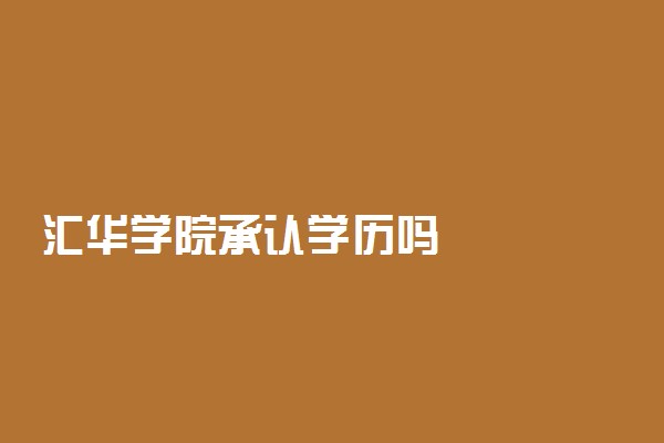 汇华学院承认学历吗