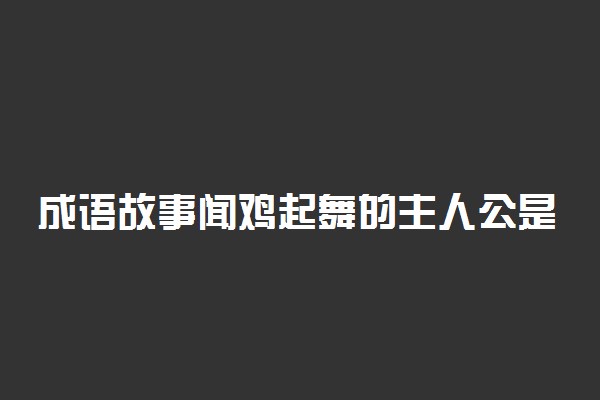 成语故事闻鸡起舞的主人公是谁