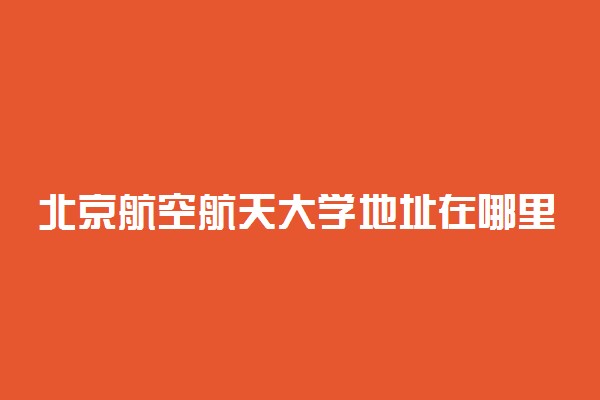 北京航空航天大学地址在哪里